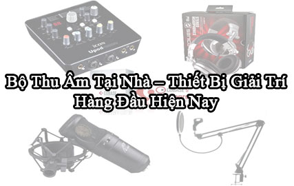 Bộ Thu Âm Tại Nhà – Thiết Bị Giải Trí Hàng Đầu Hiện Nay